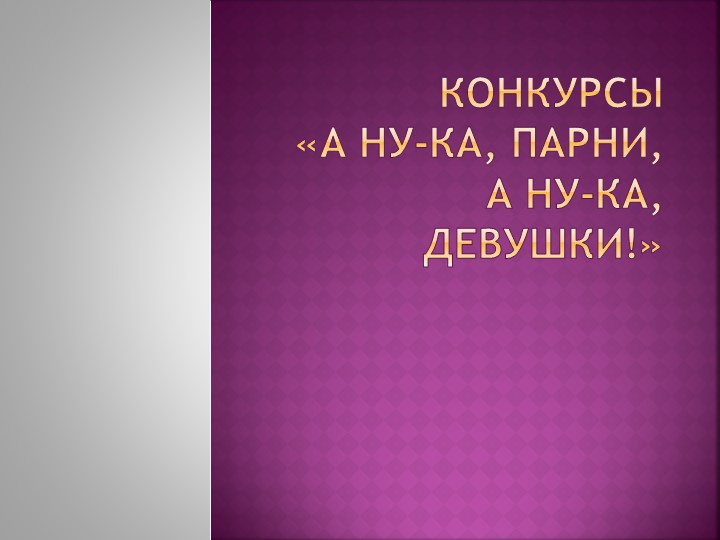 Презентация- Конкурсы «А ну-ка, парни, а ну-ка, девушки!»