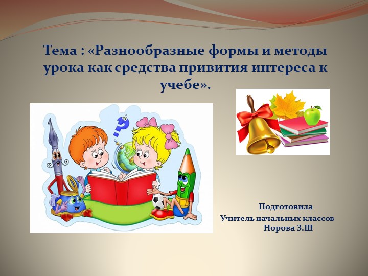 Презентация на тему:Тема: Разнообразные формы и методы урока как средства привития интереса к учебе.