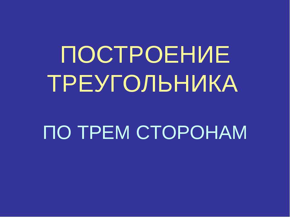 ПОСТРОЕНИЕ ТРЕУГОЛЬНИКА ПО ТРЕМ СТОРОНАМ