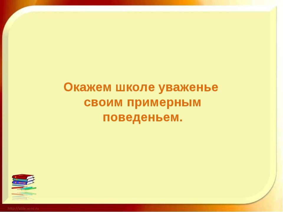 Окажем школе уваженье своим примерным поведеньем
