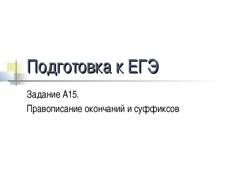 Подготовка к ЕГЭ Задание А15. Правописание окончаний и суффиксов