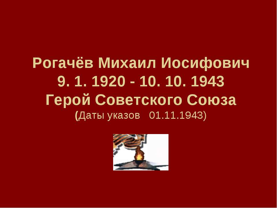 Рогачёв Михаил Иосифович 9. 1. 1920 - 10. 10. 1943 Герой Советского Союза (Даты указов 01.11.1943)