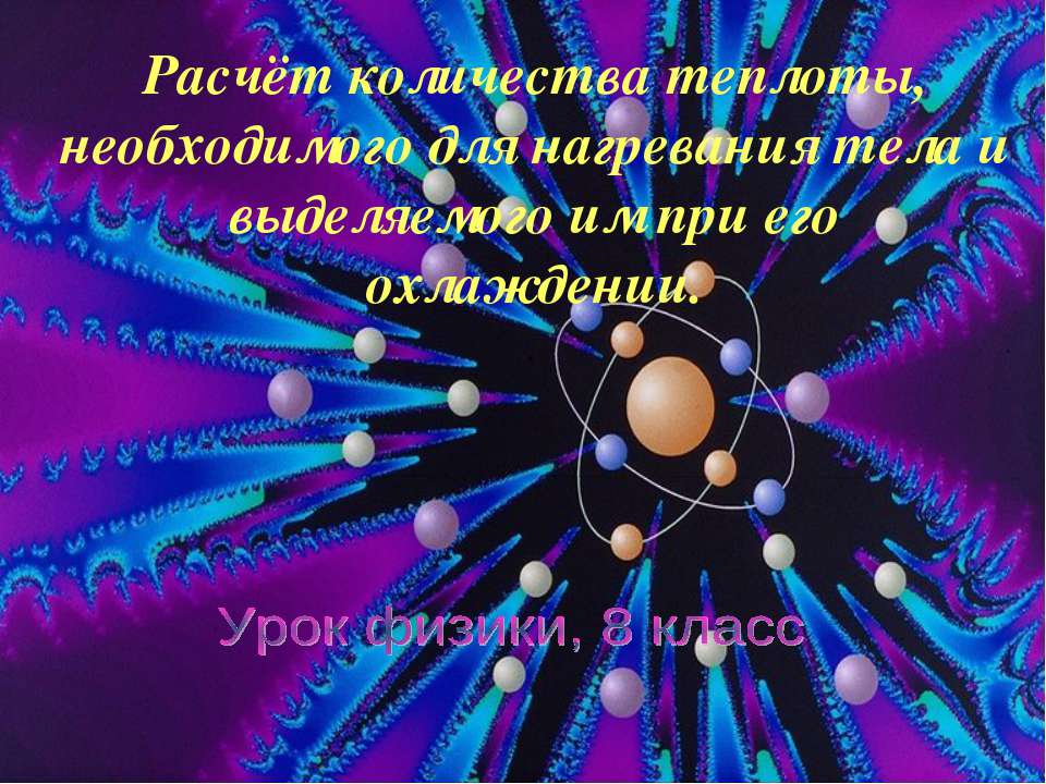 Расчёт количества теплоты, необходимого для нагревания тела и выделяемого им при его охлаждении