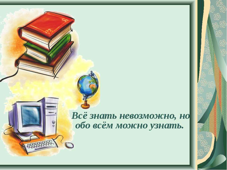 Всё знать невозможно, но обо всём можно узнать