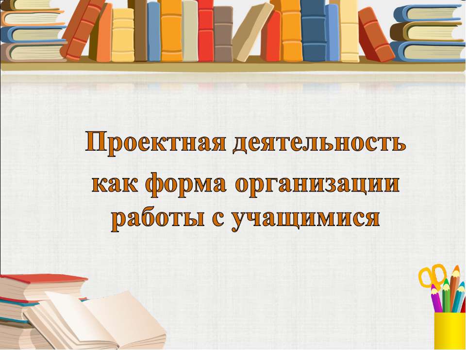 Проектная деятельность как форма организации работы с учащимися