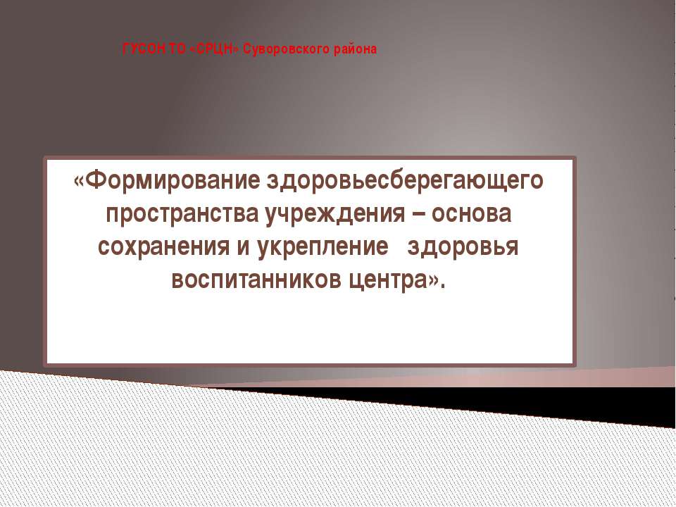 «Формирование здоровьесберегающего пространства учреждения – основа сохранения и укрепление здоровья воспитанников центра».