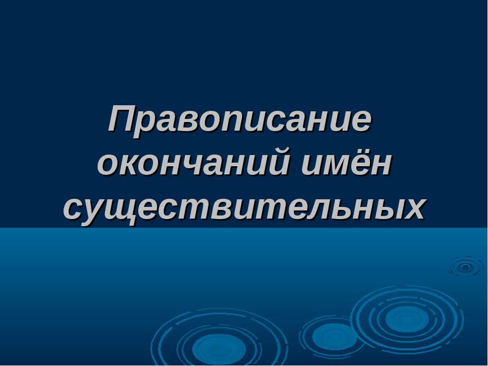 Правописание окончаний имён существительных