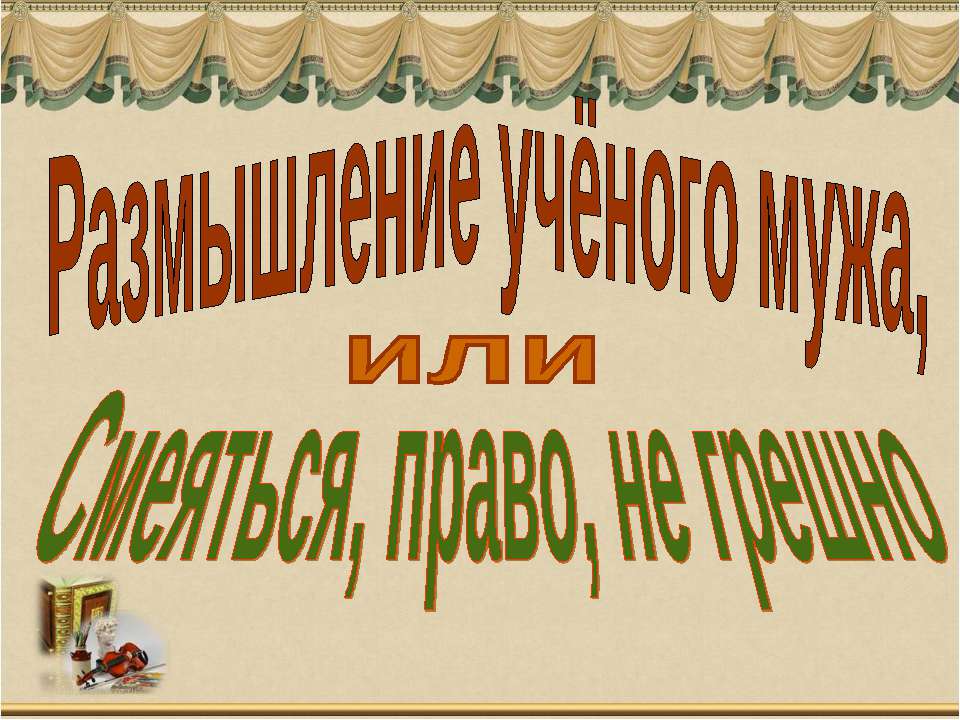 Размышление учёного мужа, или Смеяться, право, не грешно