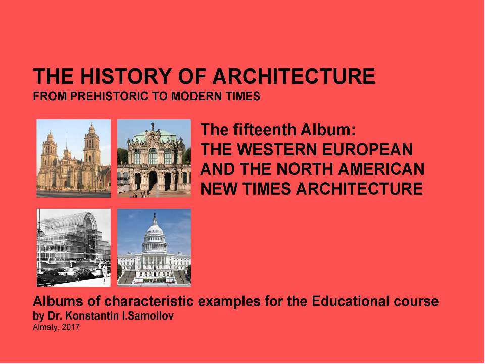 THE WESTERN EUROPEAN AND THE NORTH AMERICAN NEW TIMES ARCHITECTURE / The history of Architecture from Prehistoric to Modern times: The Album-15 / by Dr. Konstantin I.Samoilov. – Almaty, 2017. – 19 p.