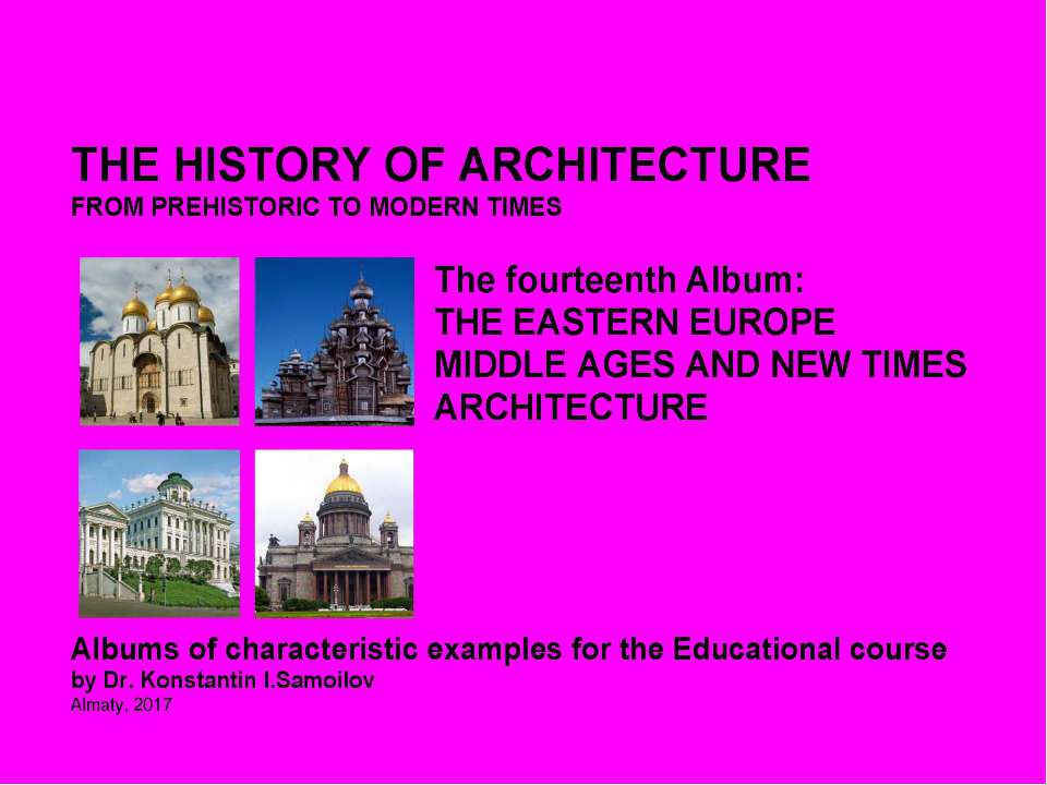 THE EASTERN EUROPE MIDDLE AGES AND NEW TIMES ARCHITECTURE / The history of Architecture from Prehistoric to Modern times: The Album-14 / by Dr. Konstantin I.Samoilov. – Almaty, 2017. – 18 p.