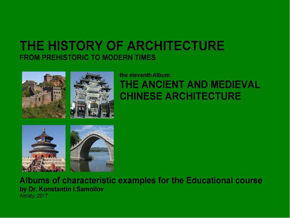THE ANCIENT AND MEDIEVAL CHINESE ARCHITECTURE / The history of Architecture from Prehistoric to Modern times: The Album-11 / by Dr. Konstantin I.Samoilov. – Almaty, 2017. – 18 p.