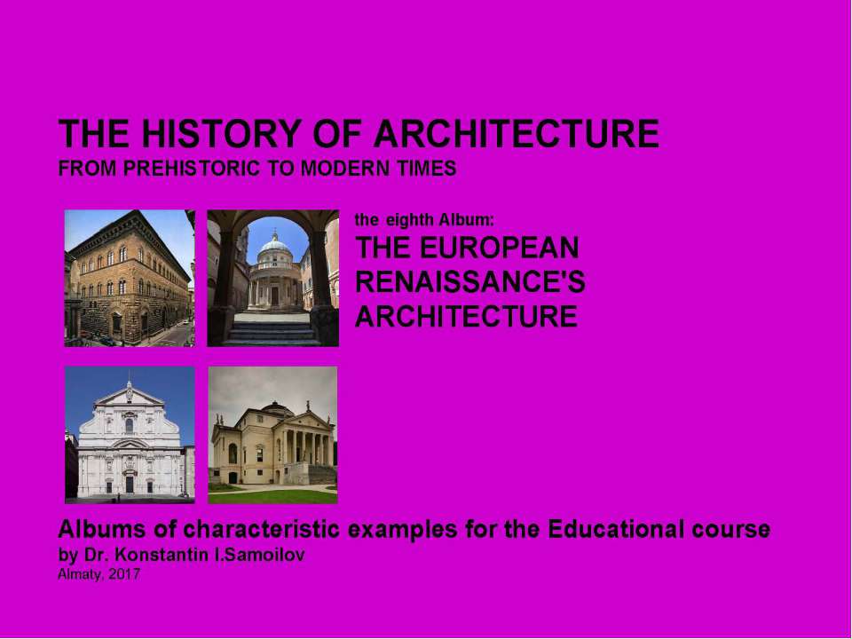 THE EUROPEAN RENAISSANCE'S ARCHITECTURE / The history of Architecture from Prehistoric to Modern times: The Album-8 / by Dr. Konstantin I.Samoilov. – Almaty, 2017. – 18 p.