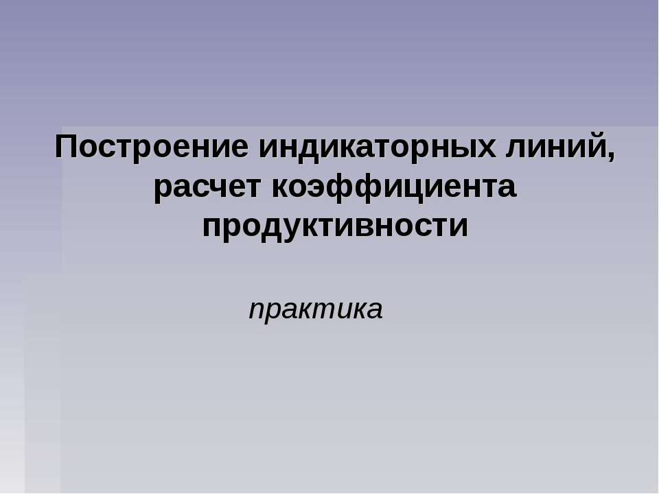 Построение индикаторных линий, расчет коэффициента продуктивности