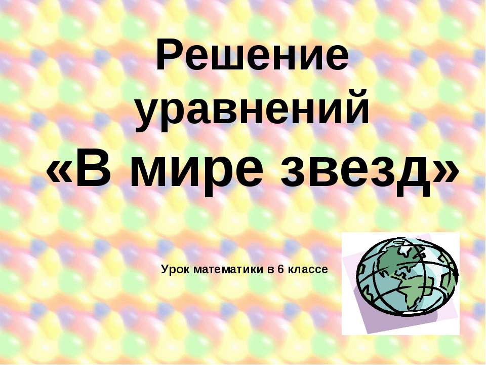 Решение уравнений «В мире звезд» Урок математики в 6 классе