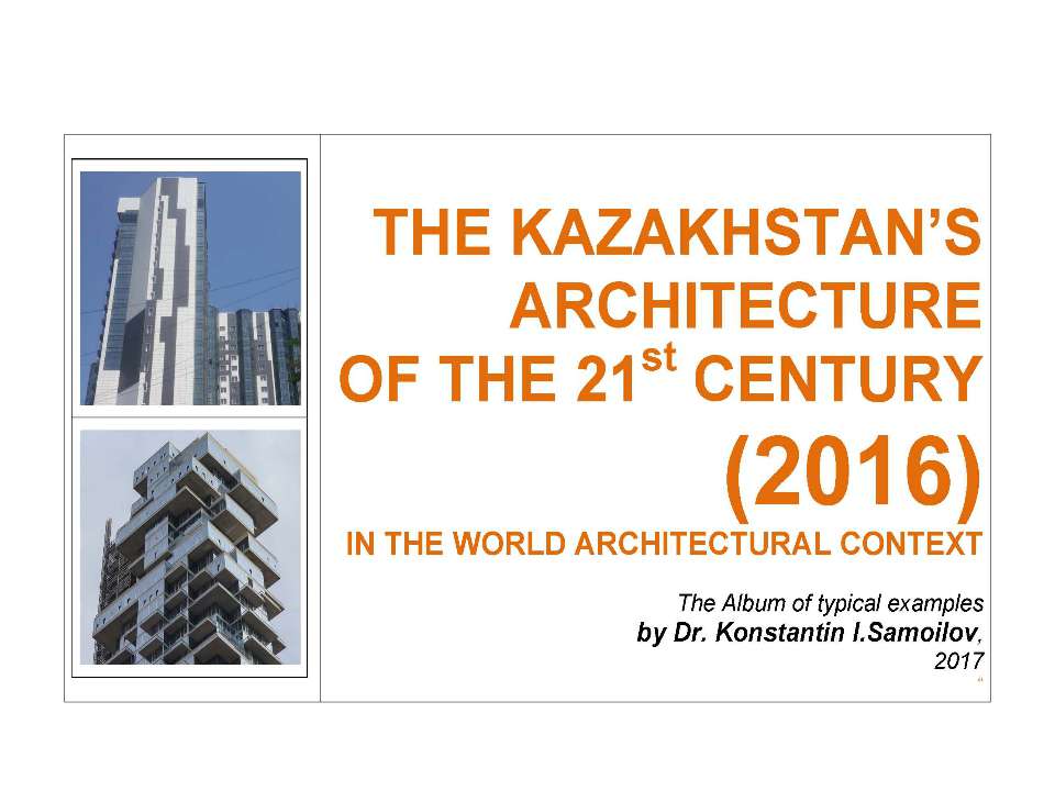The Kazakhstan’s architecture of the 21st century (2016) in the World architectural context / The Album of typical examples by Dr. Konstantin I.Samoilov.