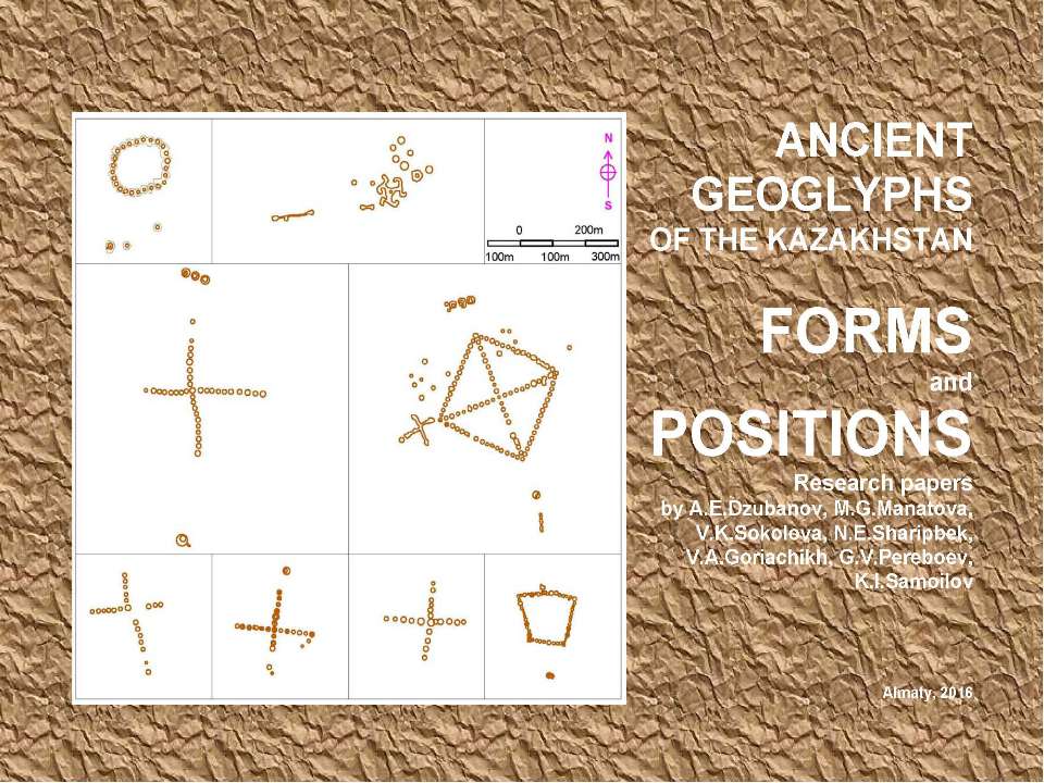 Ancient geoglyphs of the Kazakhstan (Forms and Positions) / Research papers by A.E.Dzubanov, M.G.Manatova, V.K.Sokolova, N.E.Sharipbek, V.A.Goriachikh, G.V.Pereboev, K.I.Samoilov. - Almaty, 2016.