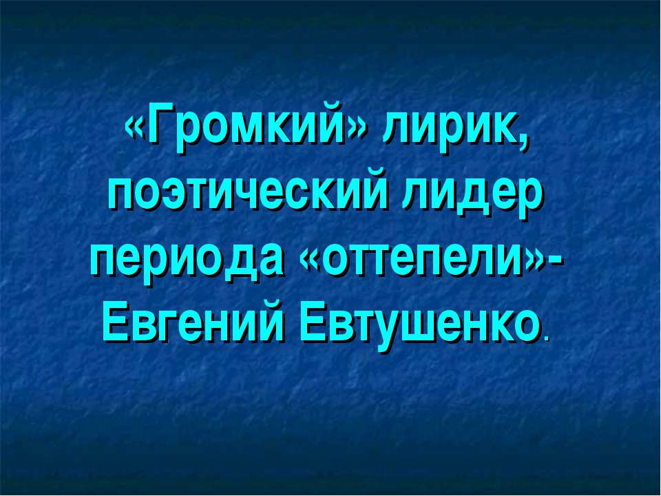 «Громкий» лирик, поэтический лидер периода «оттепели»-Евгений Евтушенко