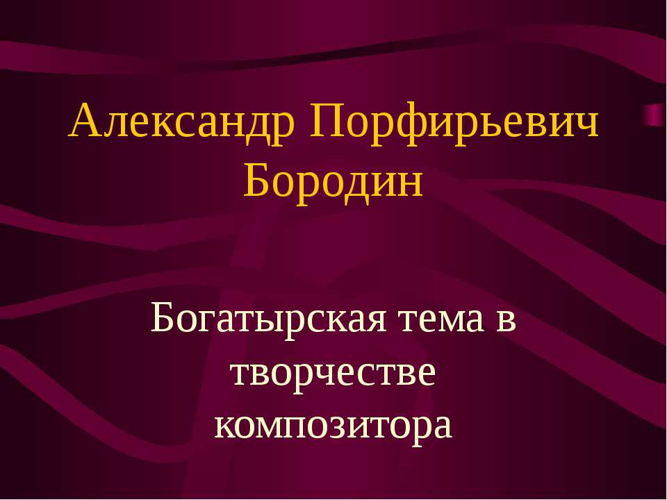 Александр Порфирьевич Бородин. Богатырская тема в творчестве композитора