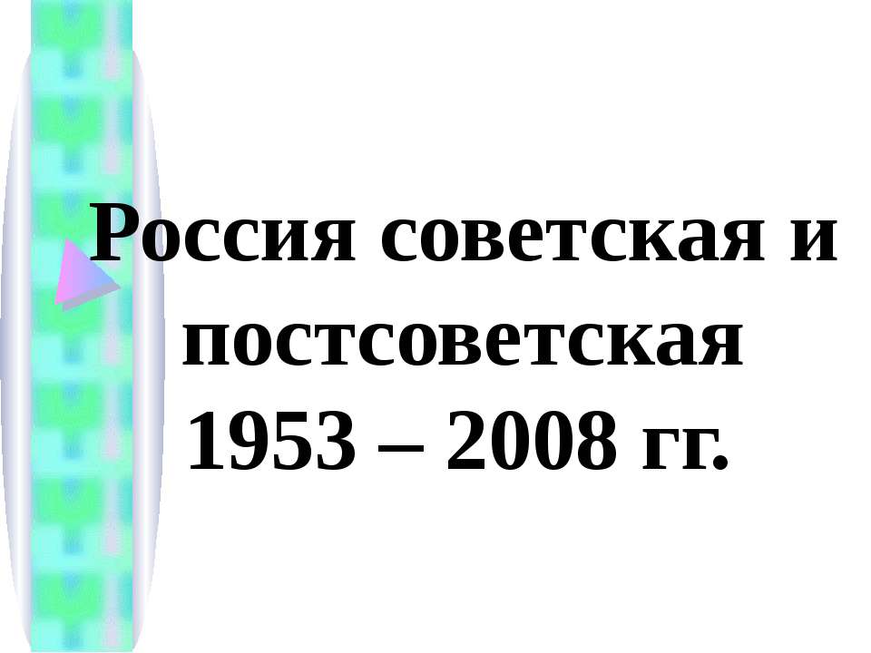 Россия советская и постсоветская 1953 – 2008 гг.