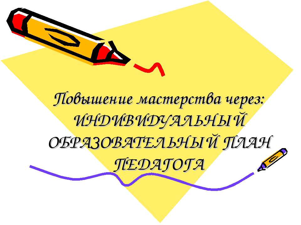 Повышение мастерства через: Индивидуальный образовательный план педагога