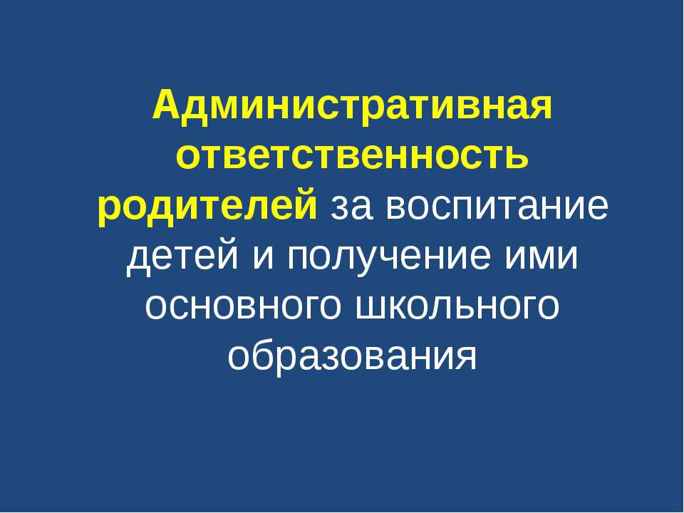 Административная ответственность родителей за воспитание детей и получение ими основного школьного образования