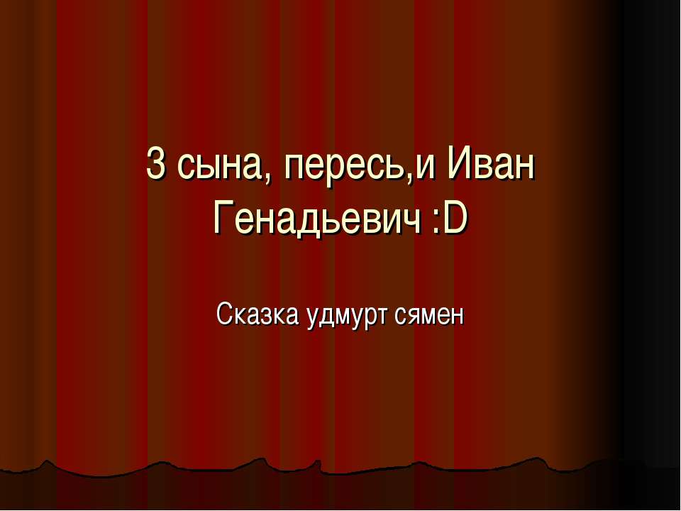 3 сына, пересь,и Иван Генадьевич