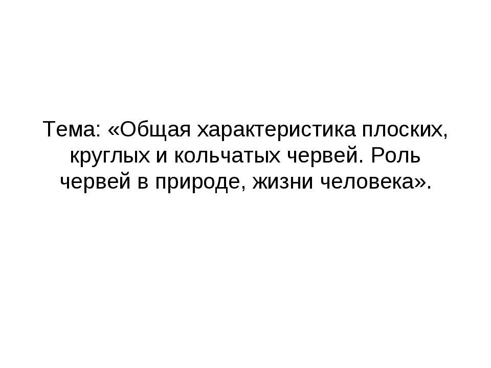 Общая характеристика плоских, круглых и кольчатых червей. Роль червей в природе, жизни человека